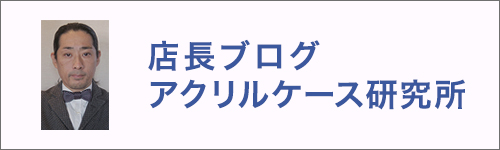 アクリルケース 透明堂 店長ブログ